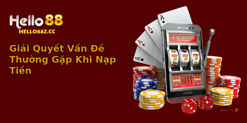 Giải Quyết Vấn Đề Thường Gặp Khi Nạp Tiền Giải Quyết Vấn Đề Thường Gặp Khi Nạp Tiền