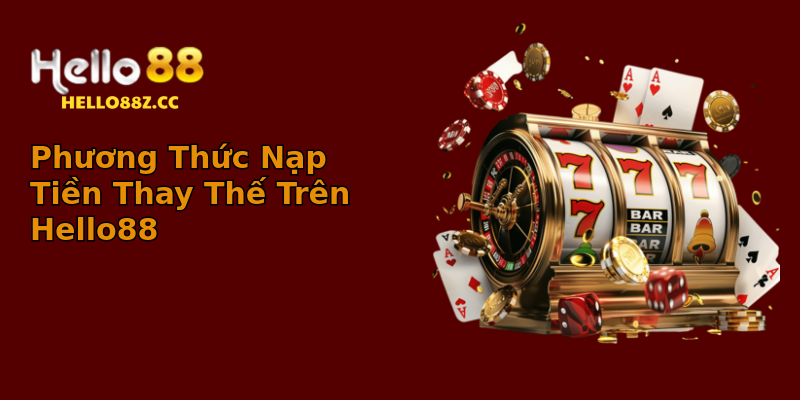 Phương Thức Nạp Tiền Thay Thế Trên Hello88 Phương Thức Nạp Tiền Thay Thế Trên Hello88